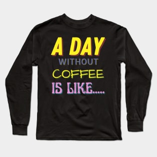 A Day Without Coffee is Like..... Long Sleeve T-Shirt